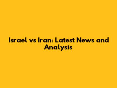 Israel vs Iran: Latest News and Analysis