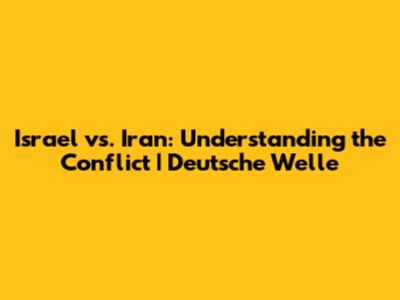 Israel vs. Iran: Understanding the Conflict | Deutsche Welle