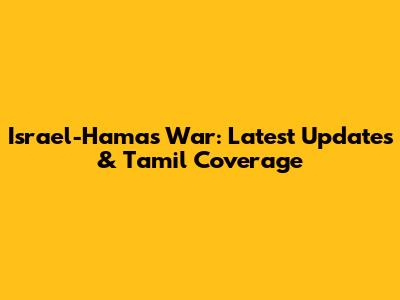Israel-Hamas War: Latest Updates & Tamil Coverage