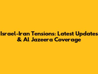 Israel-Iran Tensions: Latest Updates & Al Jazeera Coverage