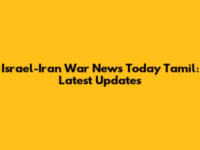 Israel-Iran War News Today Tamil: Latest Updates