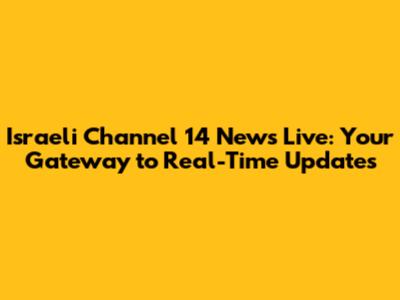 Israeli Channel 14 News Live: Your Gateway to Real-Time Updates