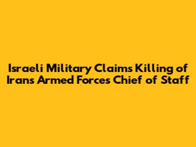 Israeli Military Claims Killing of Iran's Armed Forces Chief of Staff