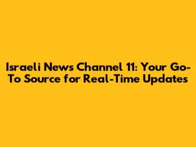 Israeli News Channel 11: Your Go-To Source for Real-Time Updates
