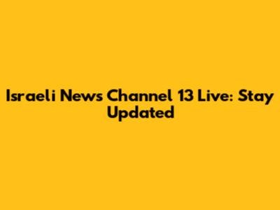 Israeli News Channel 13 Live: Stay Updated