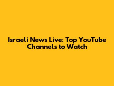 Israeli News Live: Top YouTube Channels to Watch