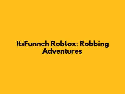 ItsFunneh Roblox: Robbing Adventures
