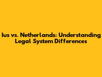 Ius vs. Netherlands: Understanding Legal System Differences