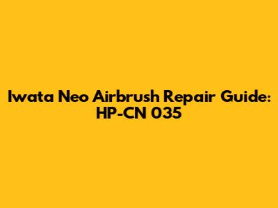 Iwata Neo Airbrush Repair Guide: HP-CN 035