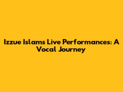 Izzue Islam's Live Performances: A Vocal Journey