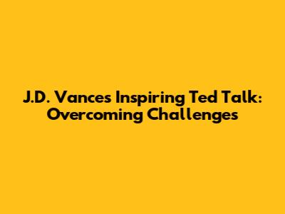J.D. Vance's Inspiring Ted Talk: Overcoming Challenges
