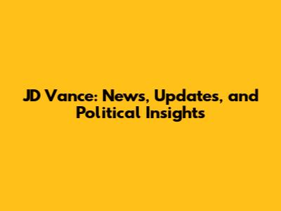 JD Vance: News, Updates, and Political Insights