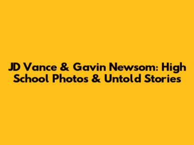 JD Vance & Gavin Newsom: High School Photos & Untold Stories