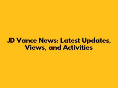 JD Vance News: Latest Updates, Views, and Activities