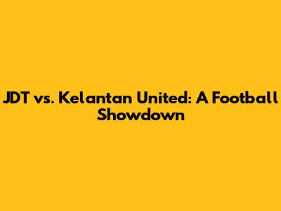 JDT vs. Kelantan United: A Football Showdown