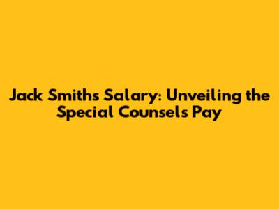 Jack Smith's Salary: Unveiling the Special Counsel's Pay