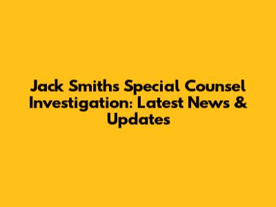Jack Smith's Special Counsel Investigation: Latest News & Updates