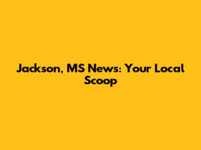 Jackson, MS News: Your Local Scoop