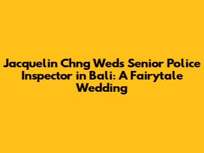 Jacquelin Ch'ng Weds Senior Police Inspector in Bali: A Fairytale Wedding