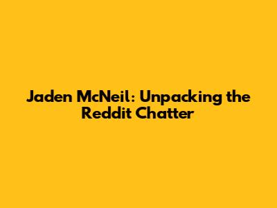 Jaden McNeil: Unpacking the Reddit Chatter