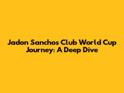 Jadon Sancho's Club World Cup Journey: A Deep Dive