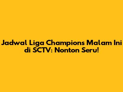 Jadwal Liga Champions Malam Ini di SCTV: Nonton Seru!