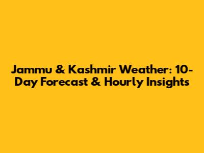Jammu & Kashmir Weather: 10-Day Forecast & Hourly Insights