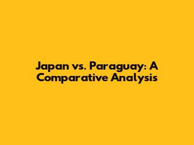 Japan vs. Paraguay: A Comparative Analysis