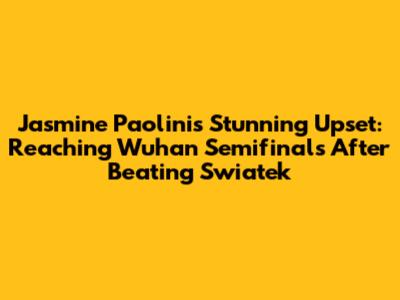 Jasmine Paolini's Stunning Upset: Reaching Wuhan Semifinals After Beating Swiatek