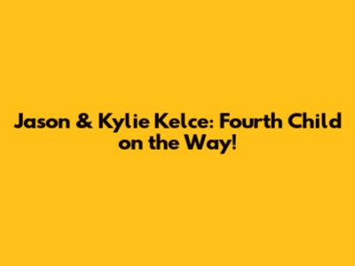 Jason & Kylie Kelce: Fourth Child on the Way!