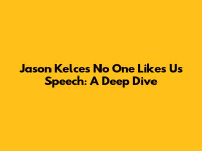 Jason Kelce's 'No One Likes Us' Speech: A Deep Dive