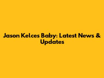 Jason Kelce's Baby: Latest News & Updates