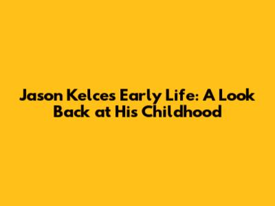 Jason Kelce's Early Life: A Look Back at His Childhood