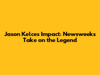 Jason Kelce's Impact: Newsweek's Take on the Legend
