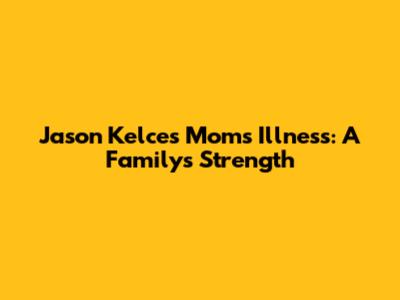 Jason Kelce's Mom's Illness: A Family's Strength