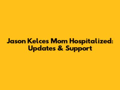 Jason Kelce's Mom Hospitalized: Updates & Support