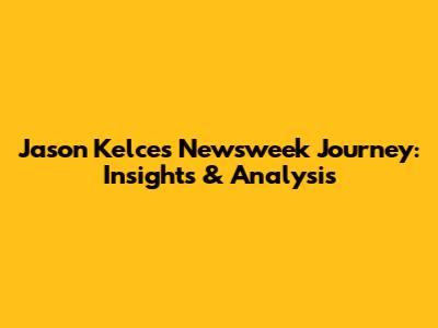 Jason Kelce's Newsweek Journey: Insights & Analysis