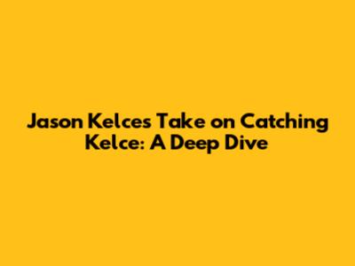 Jason Kelce's Take on Catching Kelce: A Deep Dive