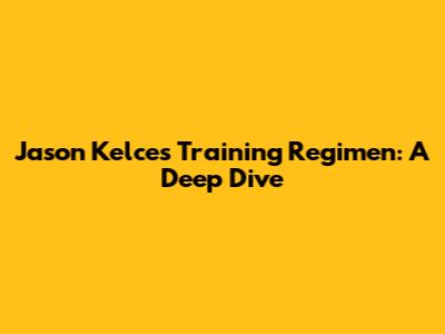Jason Kelce's Training Regimen: A Deep Dive