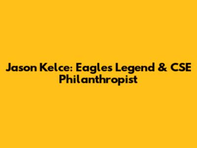 Jason Kelce: Eagles Legend & CSE Philanthropist
