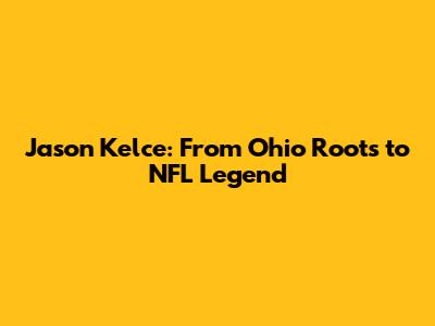 Jason Kelce: From Ohio Roots to NFL Legend