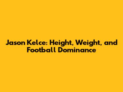 Jason Kelce: Height, Weight, and Football Dominance