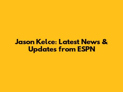 Jason Kelce: Latest News & Updates from ESPN