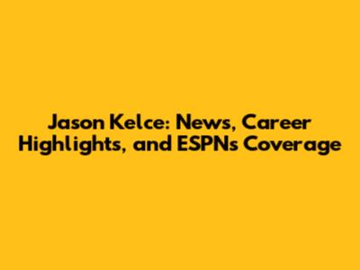 Jason Kelce: News, Career Highlights, and ESPN's Coverage