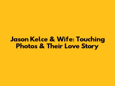 Jason Kelce & Wife: Touching Photos & Their Love Story