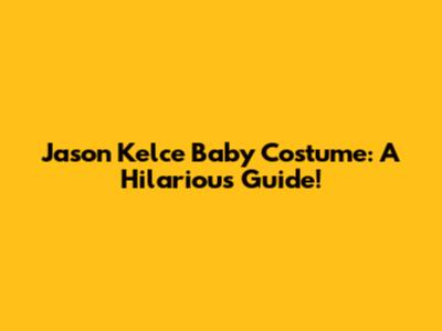 Jason Kelce Baby Costume: A Hilarious Guide!