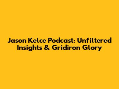 Jason Kelce Podcast: Unfiltered Insights & Gridiron Glory