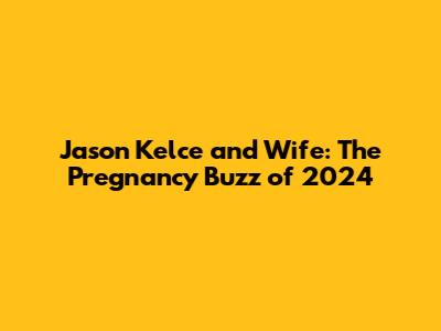 Jason Kelce and Wife: The Pregnancy Buzz of 2024
