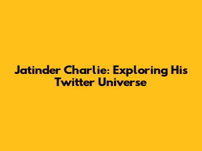 Jatinder Charlie: Exploring His Twitter Universe