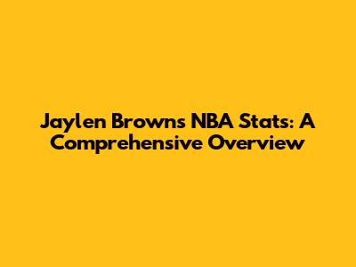 Jaylen Brown's NBA Stats: A Comprehensive Overview
